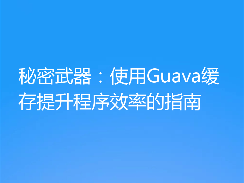 秘密武器：使用Guava缓存提升程序效率的指南