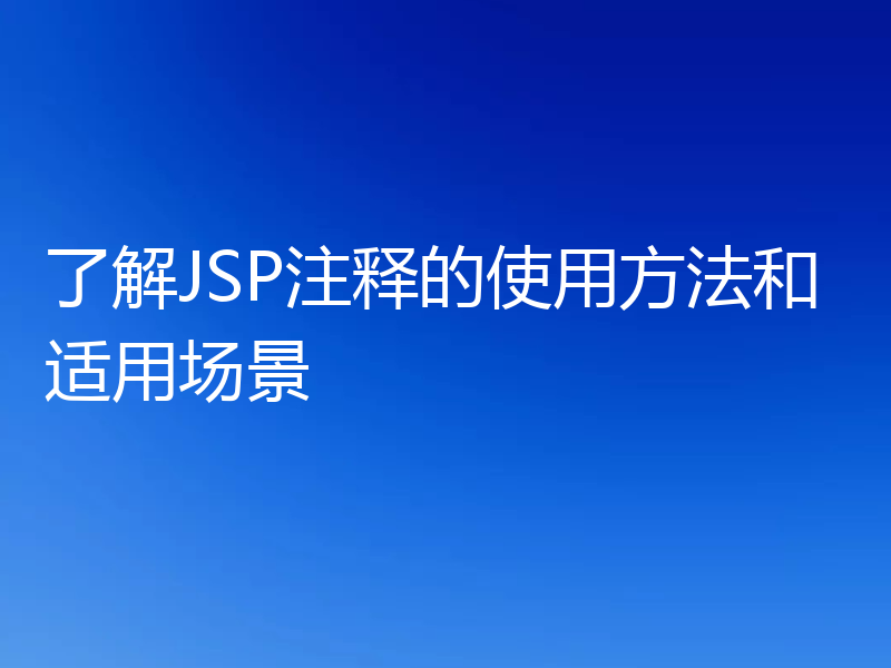了解JSP注释的使用方法和适用场景