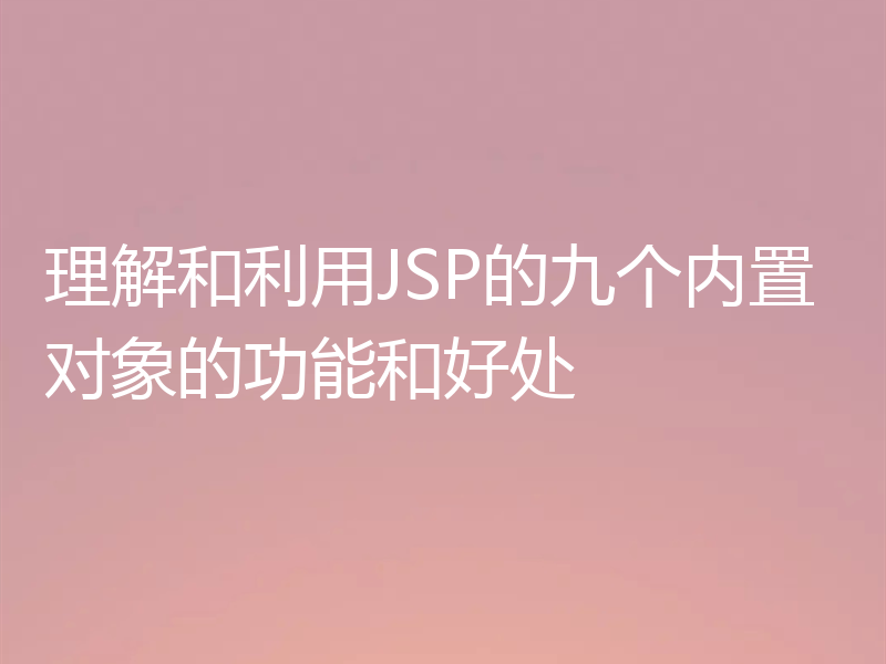 理解和利用JSP的九个内置对象的功能和好处