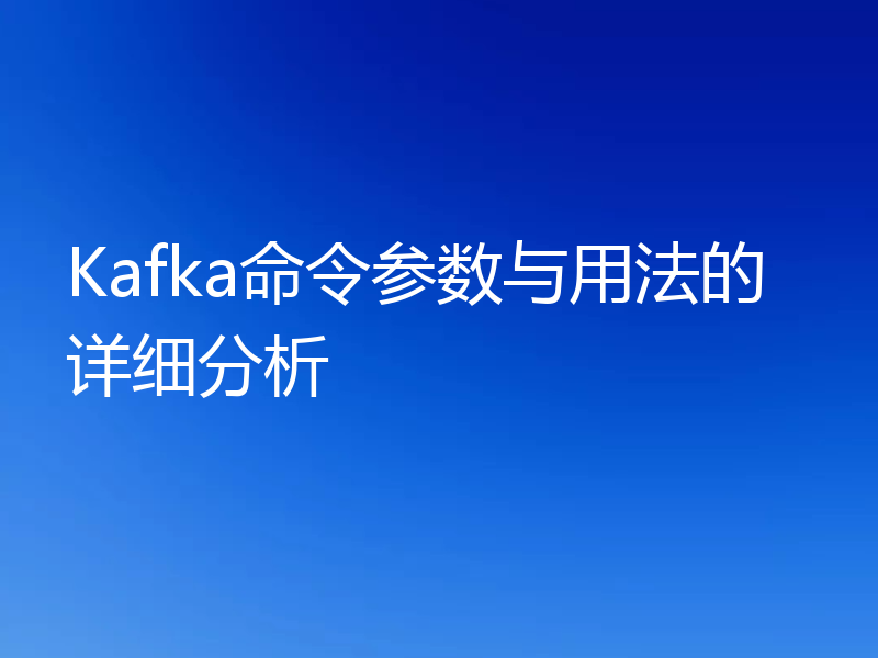 Kafka命令参数与用法的详细分析