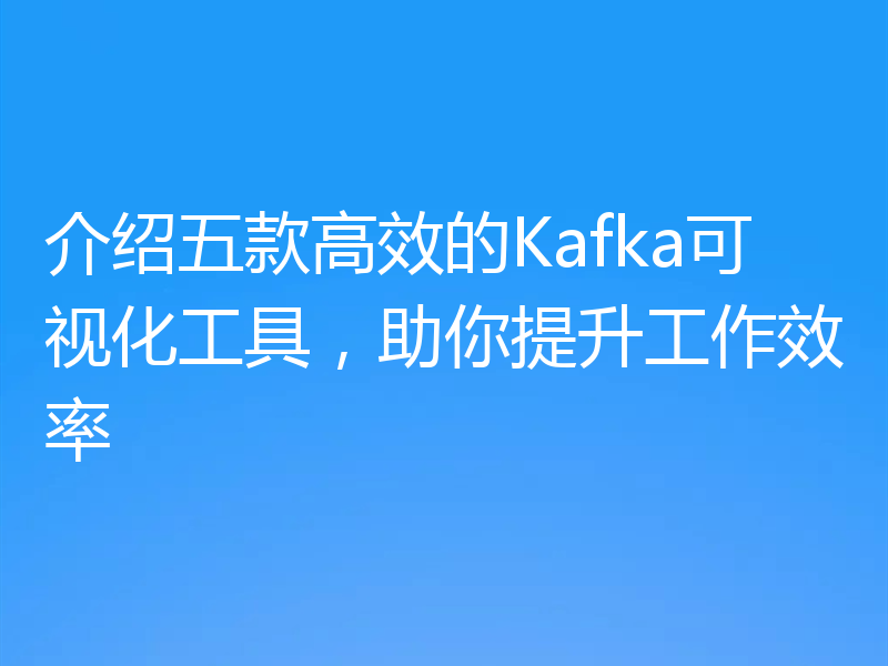 介绍五款高效的Kafka可视化工具，助你提升工作效率