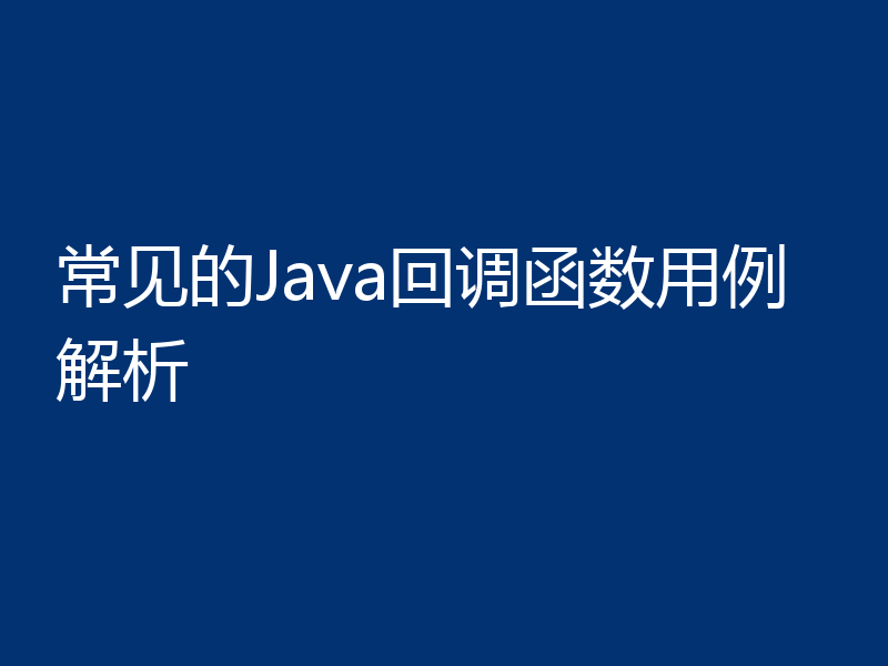 常见的Java回调函数用例解析