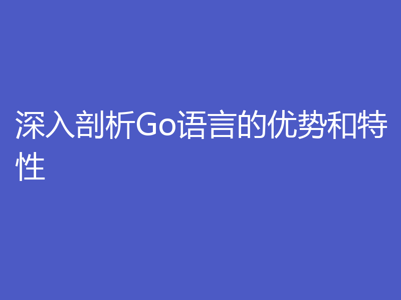深入剖析Go语言的优势和特性