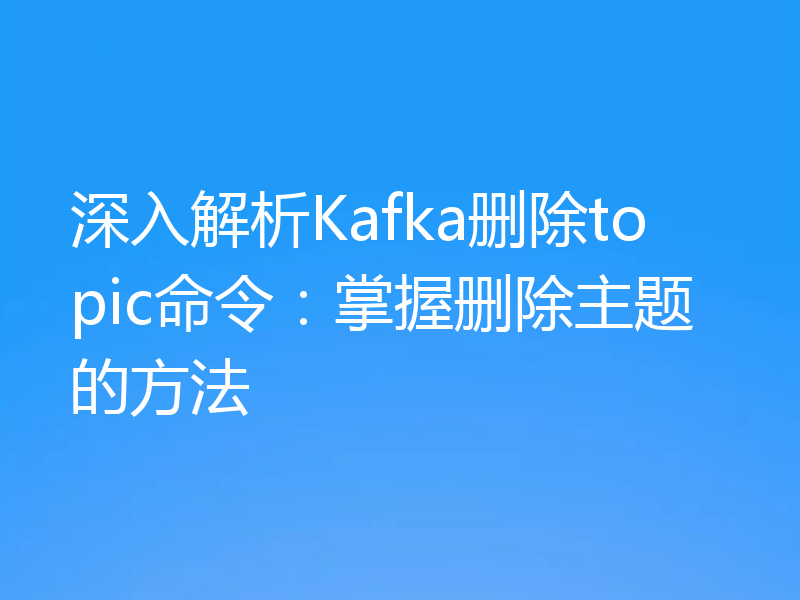 深入解析Kafka删除topic命令：掌握删除主题的方法