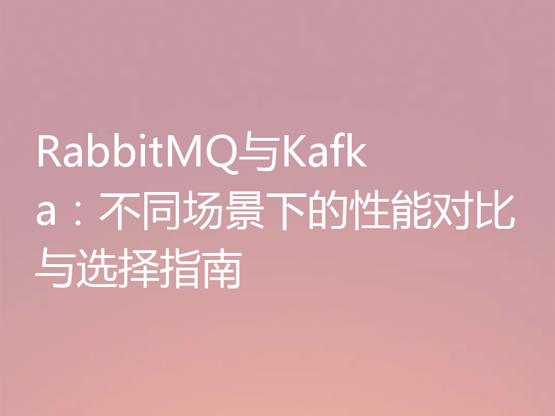 RabbitMQ与Kafka：不同场景下的性能对比与选择指南