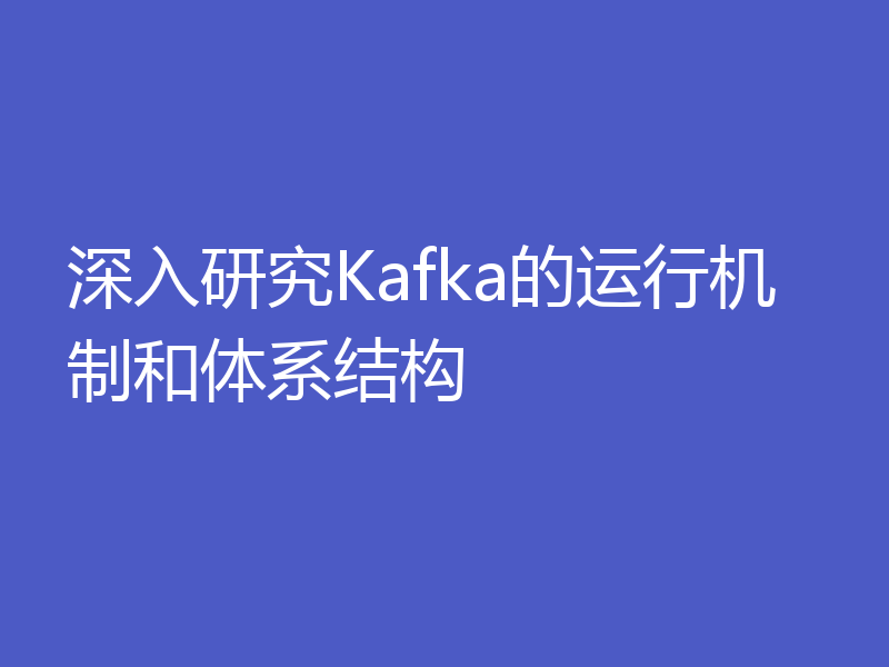 深入研究Kafka的运行机制和体系结构
