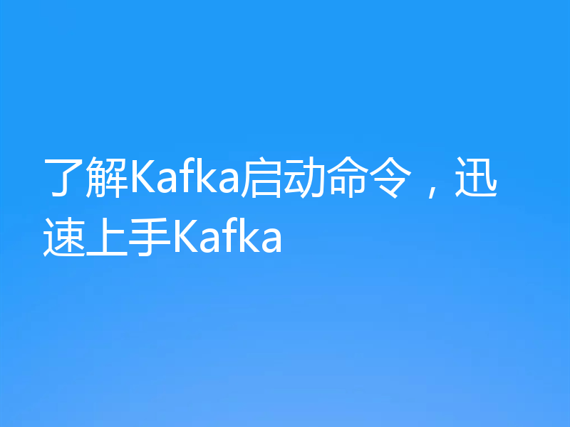 了解Kafka启动命令，迅速上手Kafka