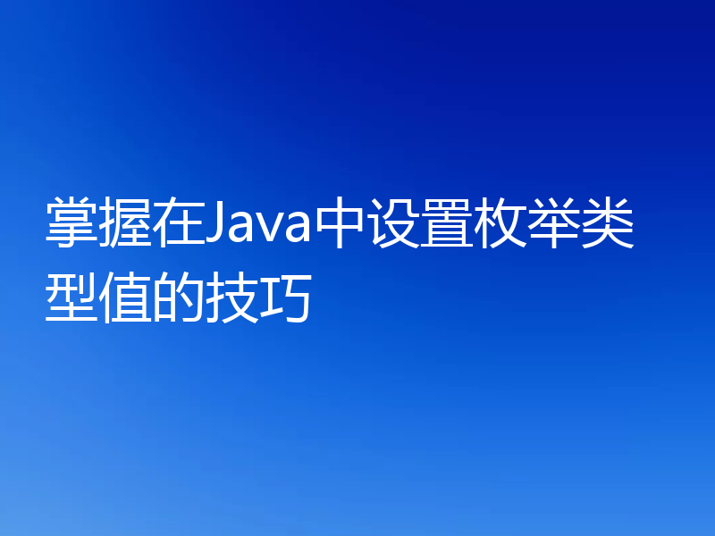 掌握在Java中设置枚举类型值的技巧