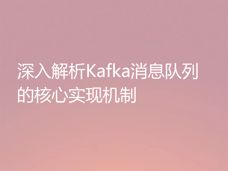 深入解析Kafka消息队列的核心实现机制