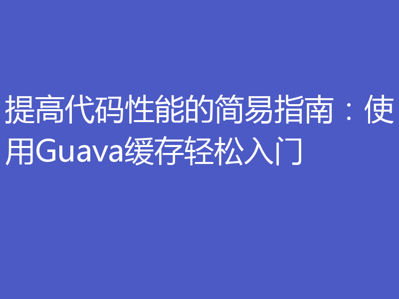 提高代码性能的简易指南：使用Guava缓存轻松入门