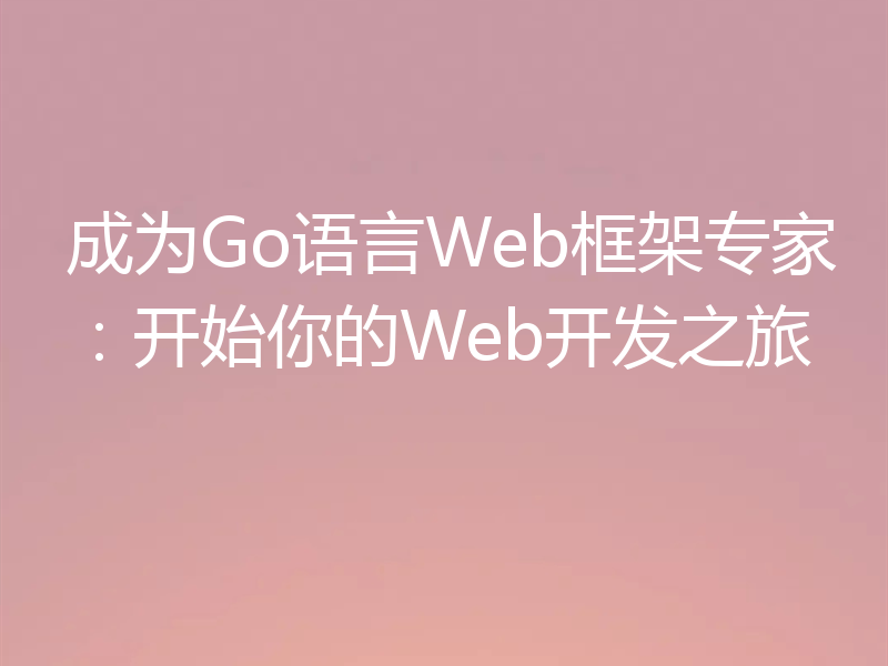 成为Go语言Web框架专家：开始你的Web开发之旅