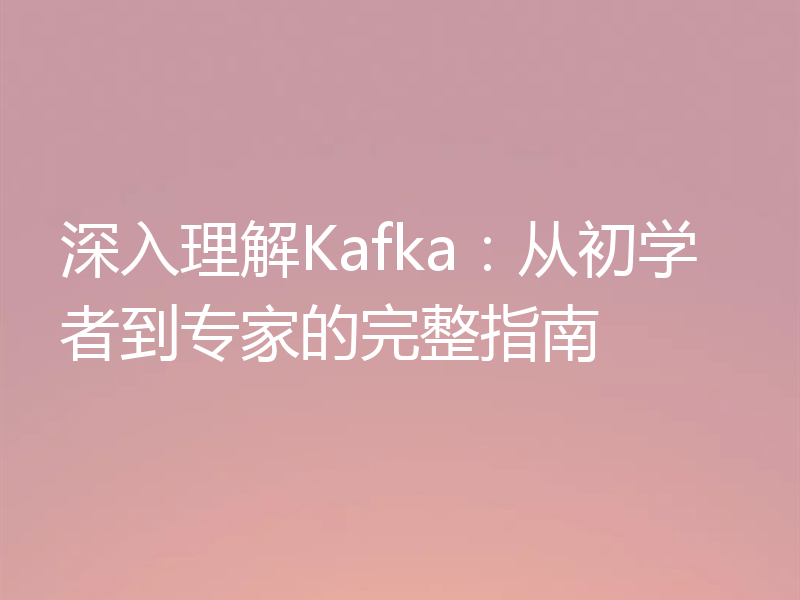 深入理解Kafka：从初学者到专家的完整指南