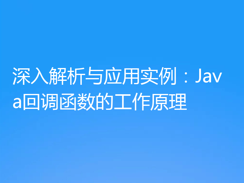 深入解析与应用实例：Java回调函数的工作原理