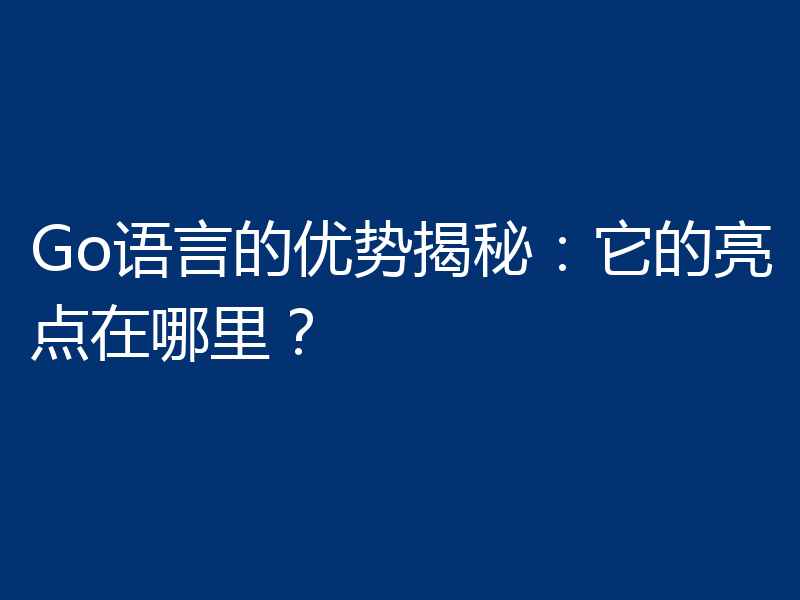 Go语言的优势揭秘：它的亮点在哪里？