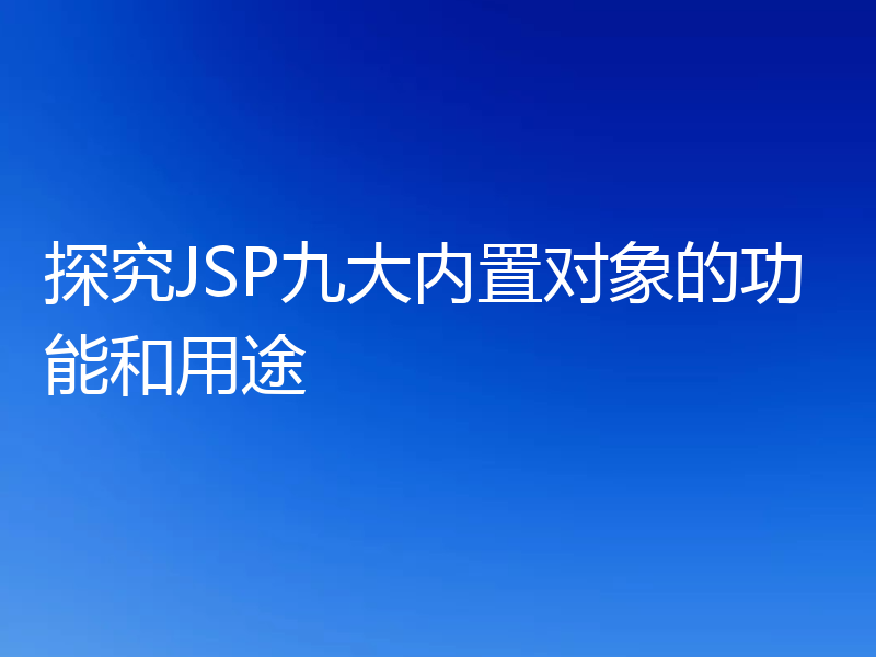 探究JSP九大内置对象的功能和用途