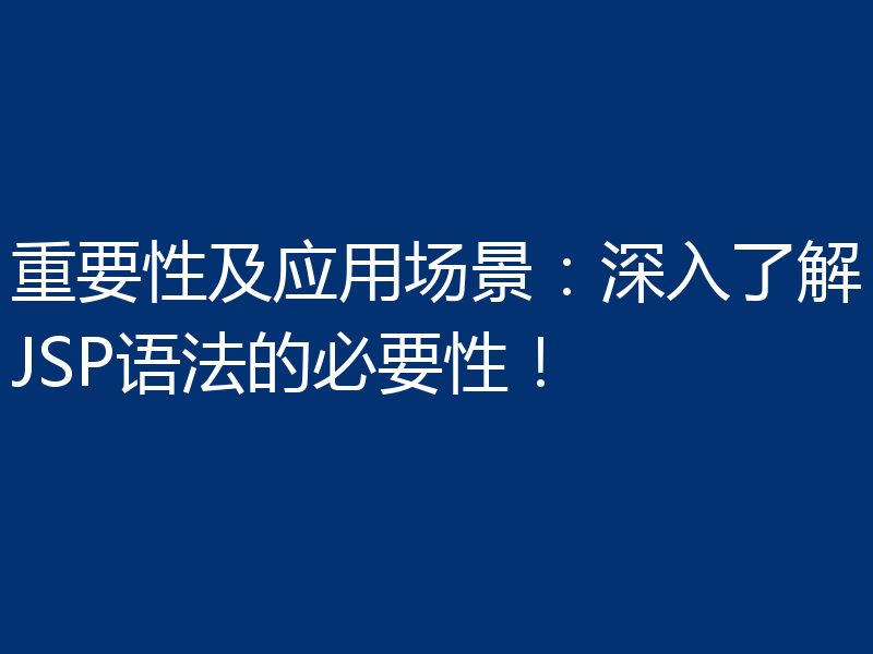重要性及应用场景：深入了解JSP语法的必要性！