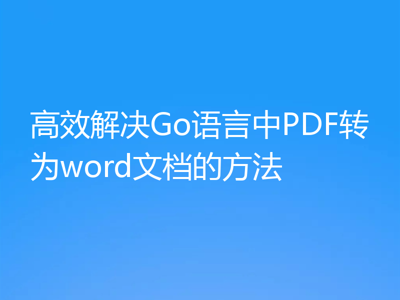 高效解决Go语言中PDF转为word文档的方法