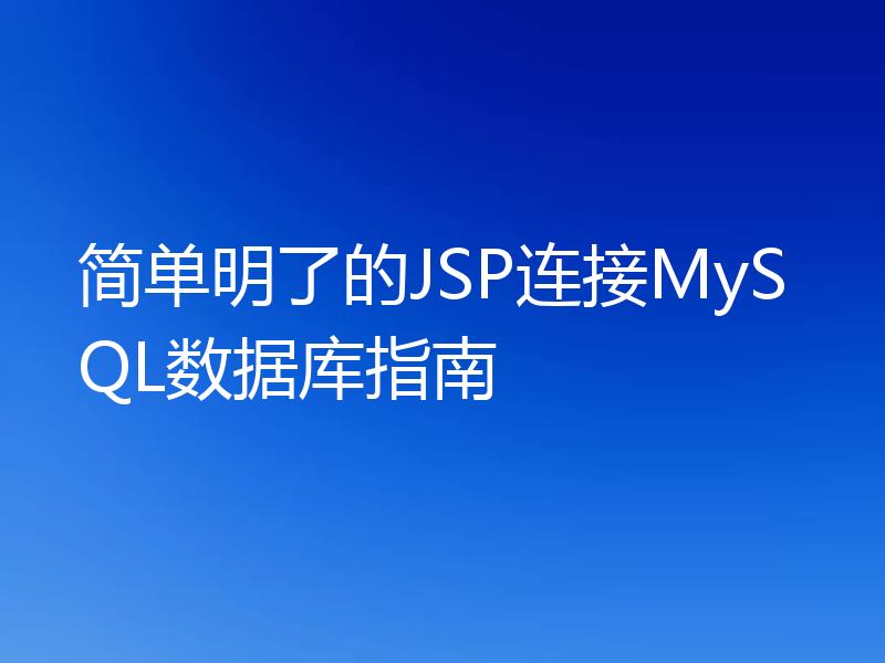 简单明了的JSP连接MySQL数据库指南