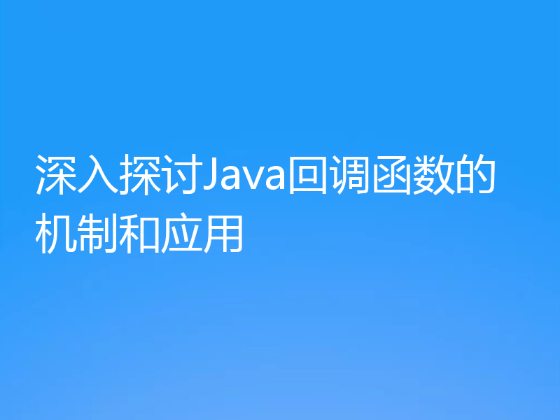 深入探讨Java回调函数的机制和应用