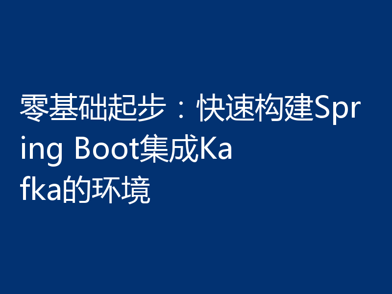 零基础起步：快速构建Spring Boot集成Kafka的环境