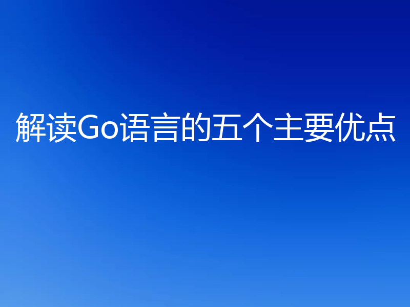 解读Go语言的五个主要优点