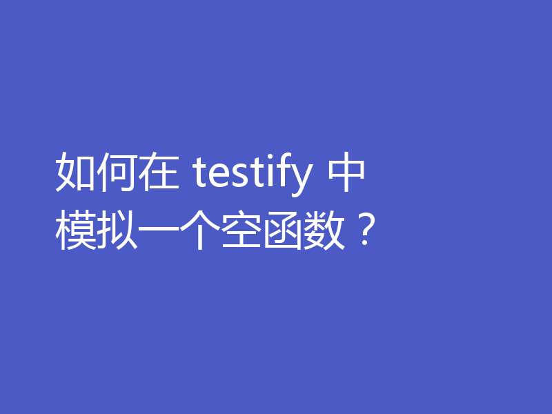 如何在 testify 中模拟一个空函数？
