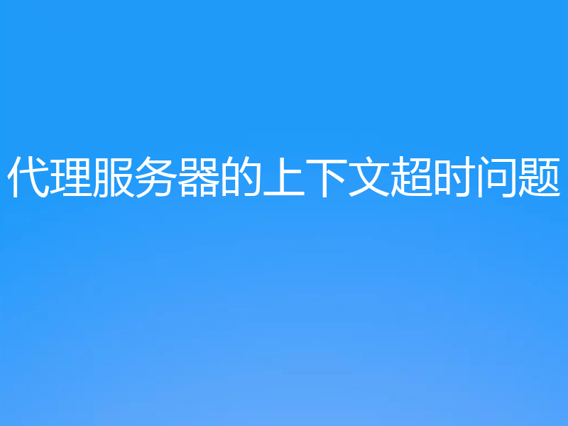 代理服务器的上下文超时问题