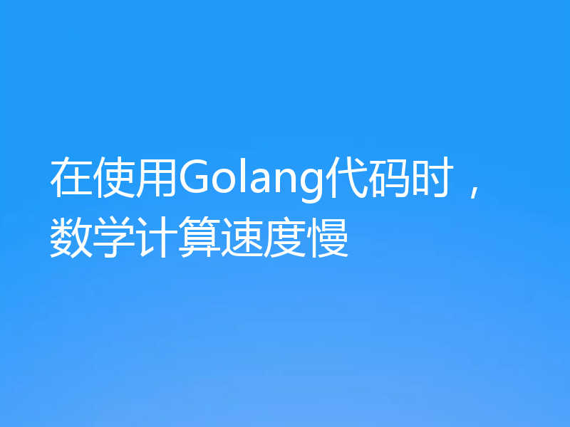 在使用Golang代码时，数学计算速度慢
