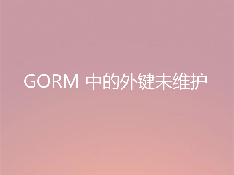 GORM 中的外键未维护