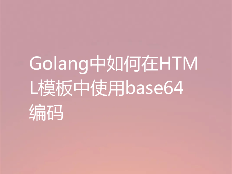 Golang中如何在HTML模板中使用base64编码