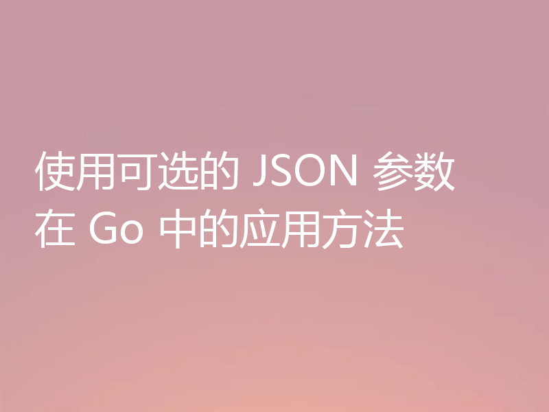 使用可选的 JSON 参数在 Go 中的应用方法