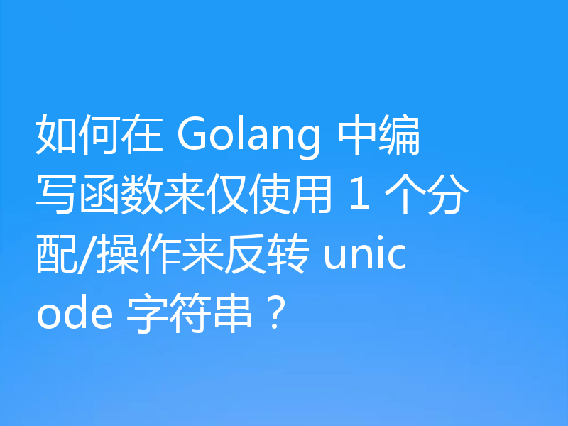 如何在 Golang 中编写函数来仅使用 1 个分配/操作来反转 unicode 字符串？