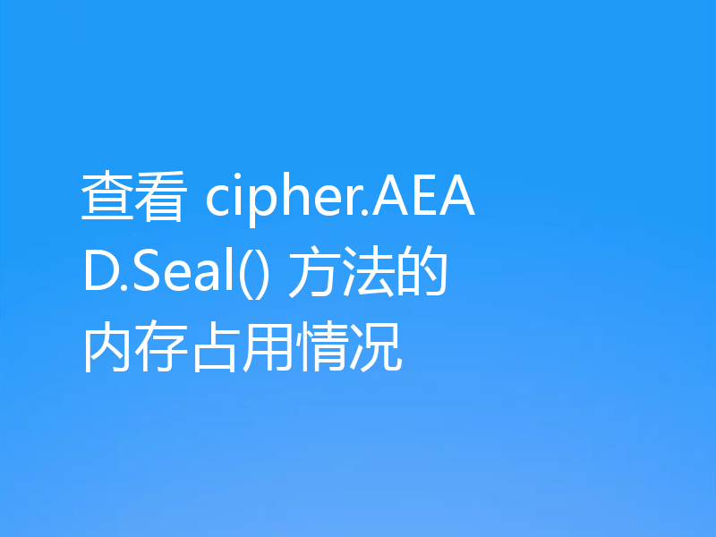 查看 cipher.AEAD.Seal() 方法的内存占用情况