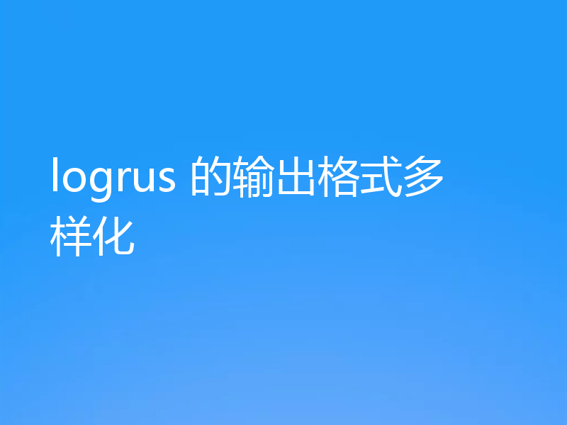 logrus 的输出格式多样化