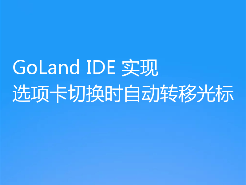 GoLand IDE 实现选项卡切换时自动转移光标