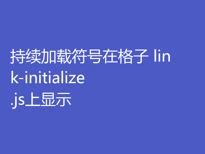 持续加载符号在格子 link-initialize.js上显示