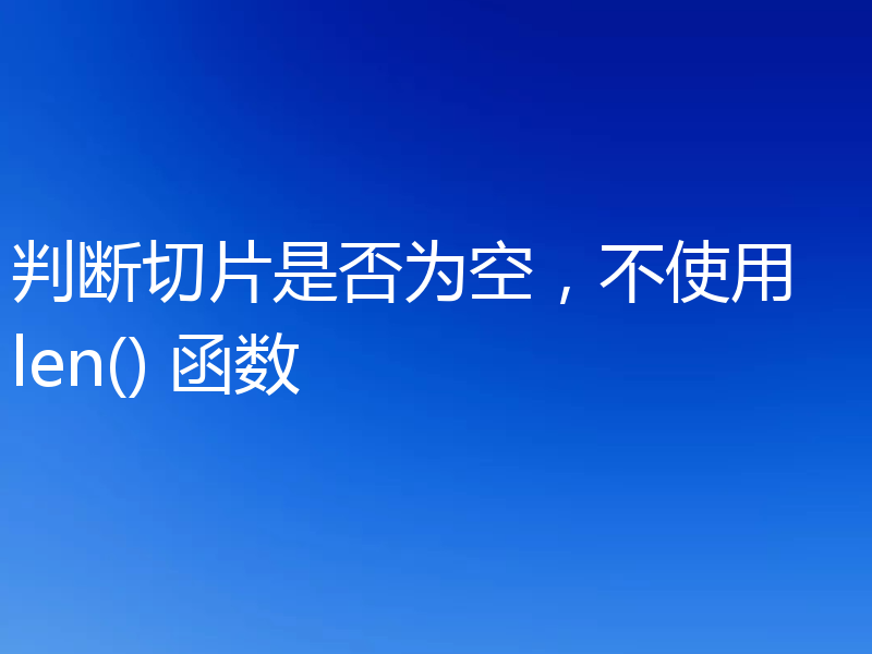 判断切片是否为空，不使用 len() 函数