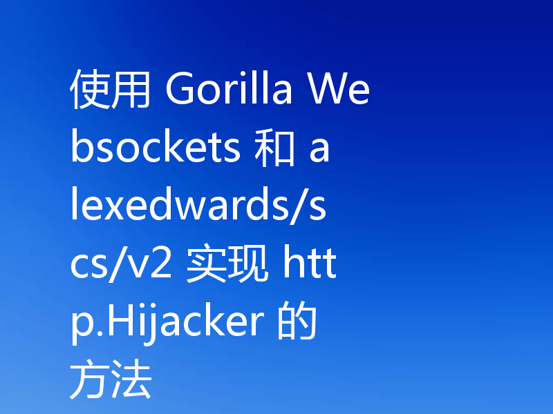 使用 Gorilla Websockets 和 alexedwards/scs/v2 实现 http.Hijacker 的方法