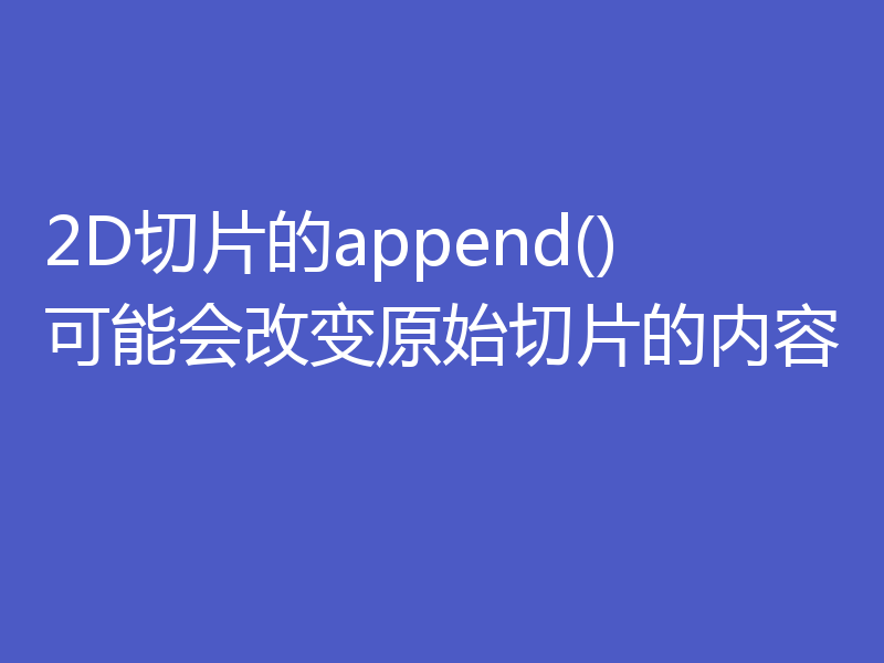 2D切片的append()可能会改变原始切片的内容