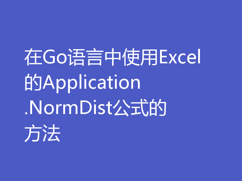 在Go语言中使用Excel的Application.NormDist公式的方法