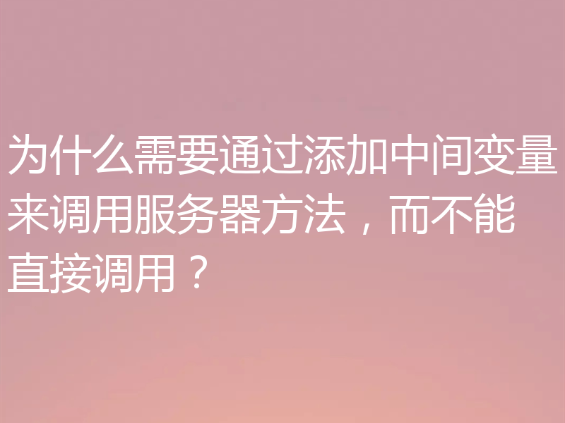 为什么需要通过添加中间变量来调用服务器方法，而不能直接调用？