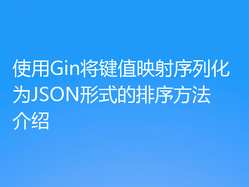 使用Gin将键值映射序列化为JSON形式的排序方法介绍