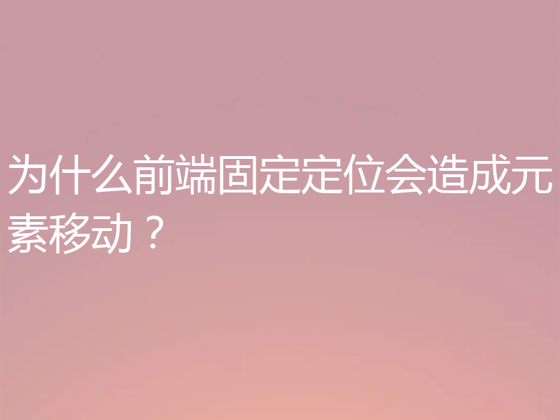 为什么前端固定定位会造成元素移动？