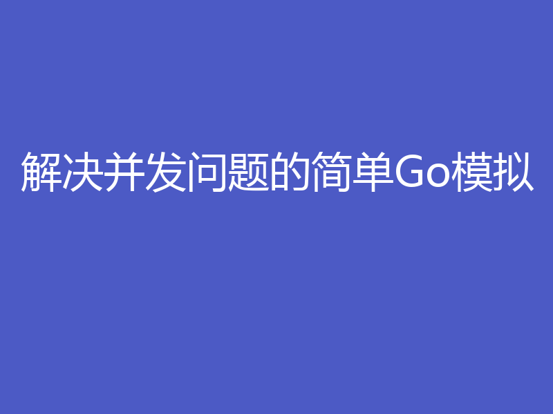 解决并发问题的简单Go模拟