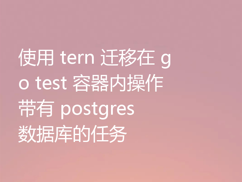 使用 tern 迁移在 go test 容器内操作带有 postgres 数据库的任务