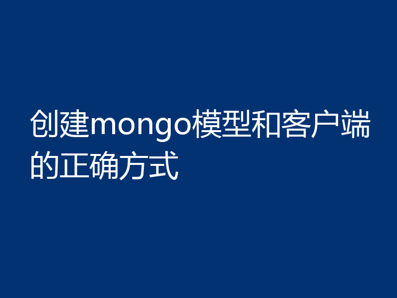 创建mongo模型和客户端的正确方式