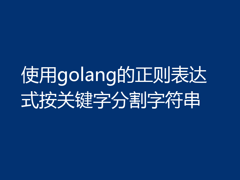 使用golang的正则表达式按关键字分割字符串