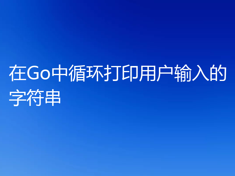 在Go中循环打印用户输入的字符串