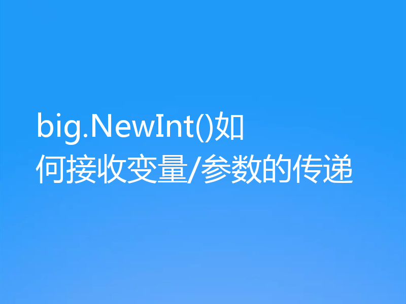 big.NewInt()如何接收变量/参数的传递
