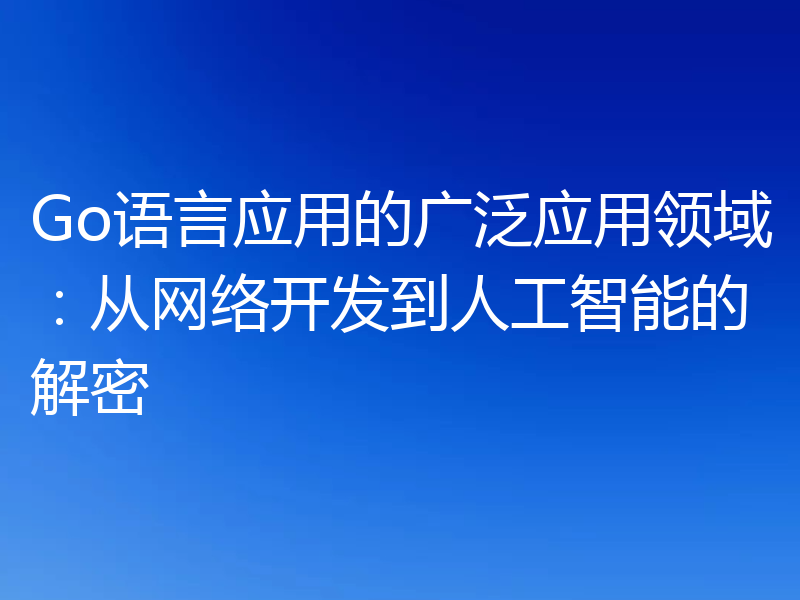 Go语言应用的广泛应用领域：从网络开发到人工智能的解密